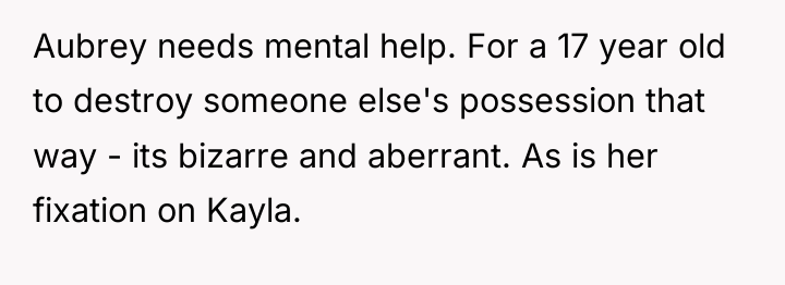 Aubrey needs mental help. For a 17 year old to...