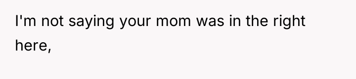 I'm not saying your mom was in the right here,