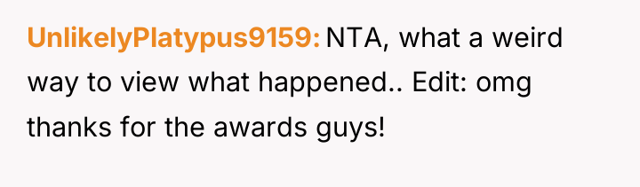 UnlikelyPlatypus9159 NTA, what a weird way to view what happened.....