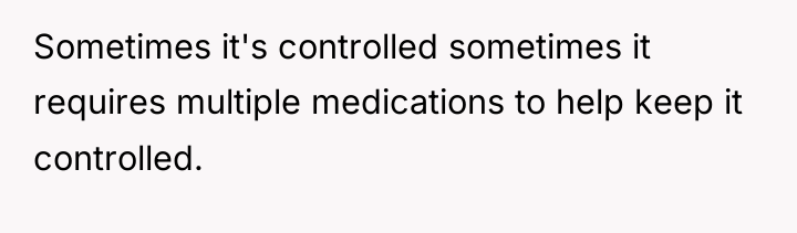 Sometimes it's controlled sometimes it requires multiple medications to help...