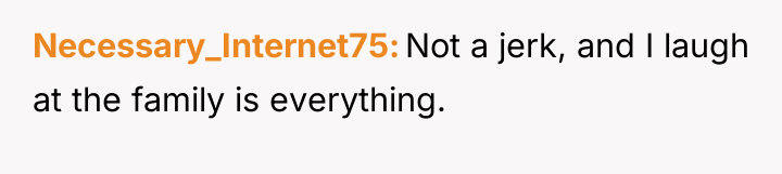Necessary_Internet75 Not a jerk, and I laugh at the family...