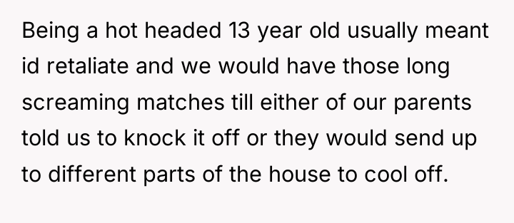 Being a hot headed 13 year old usually meant id...