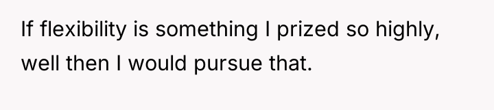 If flexibility is something I prized so highly, well then...
