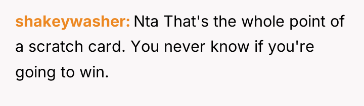 shakeywasher Nta That's the whole point of a scratch card....