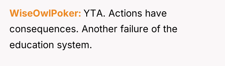 WiseOwlPoker YTA. Actions have consequences. Another failure of the education...