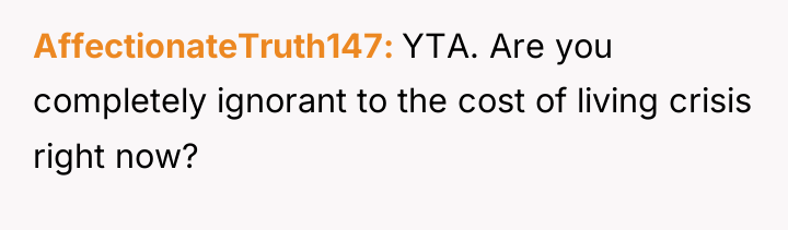AffectionateTruth147 YTA. Are you completely ignorant to the cost of...