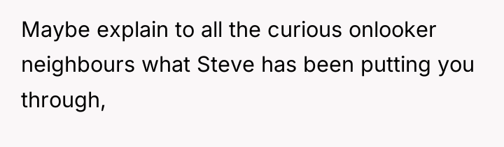 Maybe explain to all the curious onlooker neighbours what Steve...
