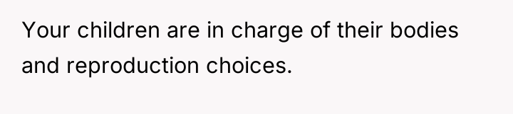 Your children are in charge of their bodies and reproduction...