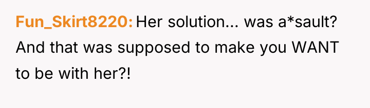 Fun_Skirt8220 Her solution... was a*sault? And that was supposed to...