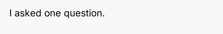 I asked one question.