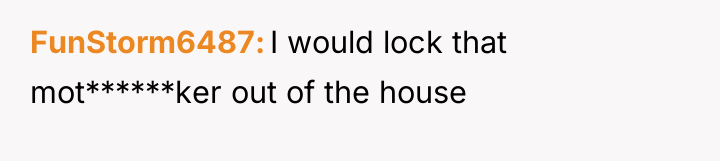 FunStorm6487 I would lock that mot******ker out of the house