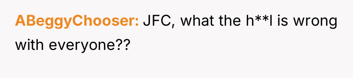 ABeggyChooser JFC, what the h**l is wrong with everyone??