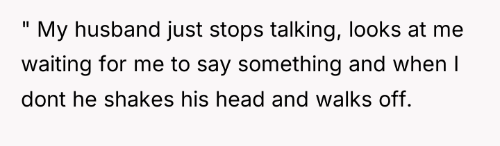 " My husband just stops talking, looks at me waiting...