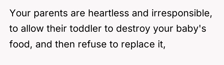 Your parents are heartless and irresponsible, to allow their toddler...