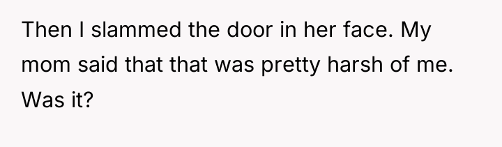 Then I slammed the door in her face. My mom...