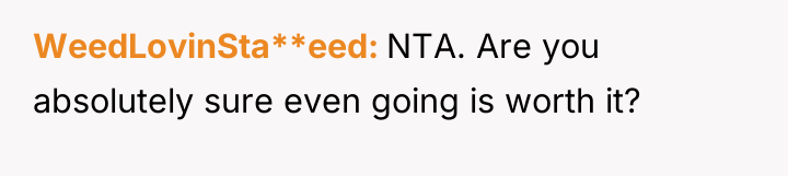 WeedLovinSta**eed NTA. Are you absolutely sure even going is worth...