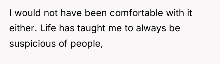 I would not have been comfortable with it either. Life...