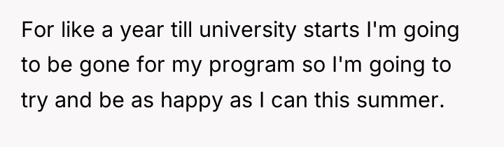 For like a year till university starts I'm going to...