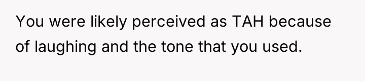 You were likely perceived as TAH because of laughing and...