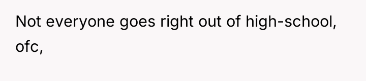 Not everyone goes right out of high-school, ofc,