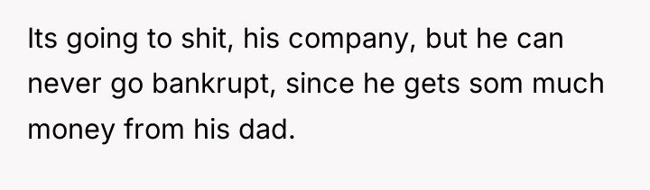 Its going to shit, his company, but he can never...