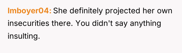 lmboyer04 She definitely projected her own insecurities there. You didn't...