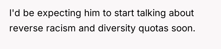 I'd be expecting him to start talking about reverse racism...