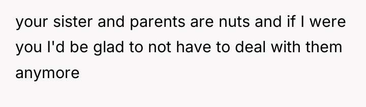 your sister and parents are nuts and if I were...
