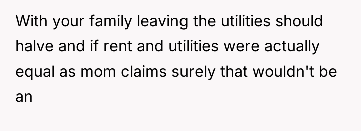 With your family leaving the utilities should halve and if...