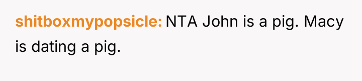 shitboxmypopsicle NTA John is a pig. Macy is dating a...