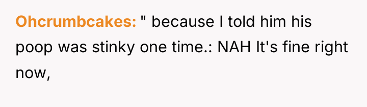 Ohcrumbcakes " because I told him his poop was stinky...