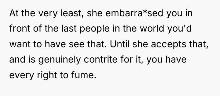 At the very least, she embarra*sed you in front of...