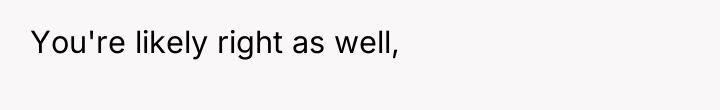 You're likely right as well,