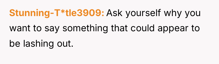Stunning-T*tle3909 Ask yourself why you want to say something that...