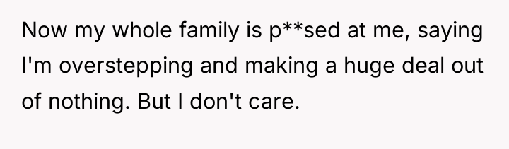 Now my whole family is p**sed at me, saying I'm...
