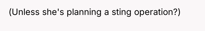 (Unless she's planning a sting operation?)