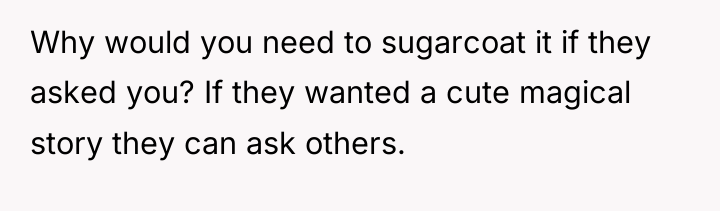 Why would you need to sugarcoat it if they asked...