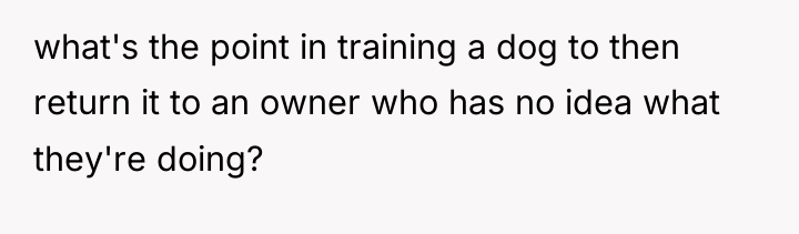 what's the point in training a dog to then return...