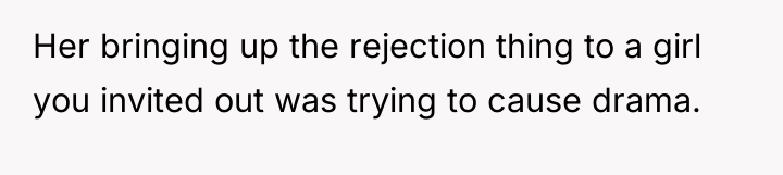 Her bringing up the rejection thing to a girl you...