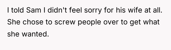I told Sam I didn't feel sorry for his wife...