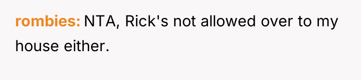rombies NTA, Rick's not allowed over to my house either.
