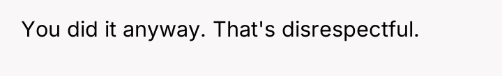 You did it anyway. That's disrespectful.