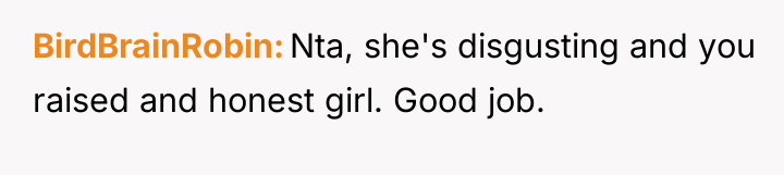 BirdBrainRobin Nta, she's disgusting and you raised and honest girl....
