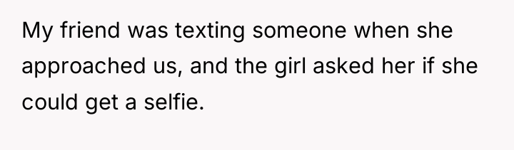 My friend was texting someone when she approached us, and...
