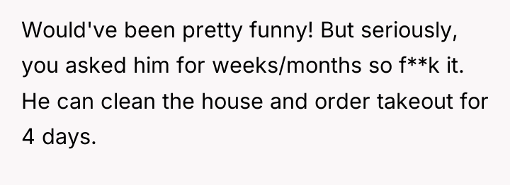 Would've been pretty funny! But seriously, you asked him for...