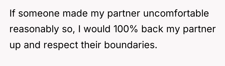 If someone made my partner uncomfortable reasonably so, I would...