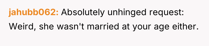 jahubb062 Absolutely unhinged request: Weird, she wasn't married at your...