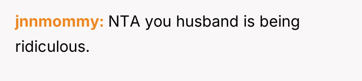 jnnmommy NTA you husband is being ridiculous.