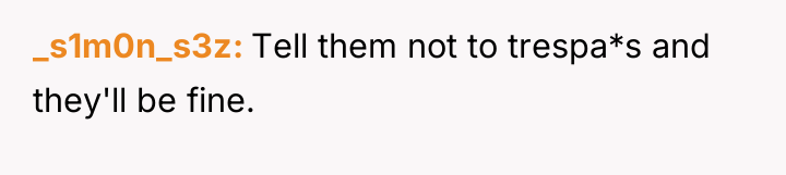 _s1m0n_s3z Tell them not to trespa*s and they'll be fine.