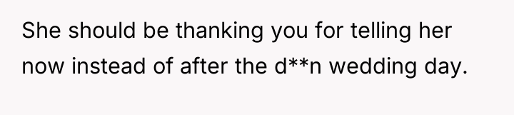 She should be thanking you for telling her now instead...